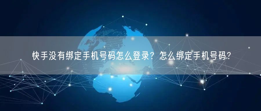 快手没有绑定手机号码怎么登录？怎么绑定手机号码？
