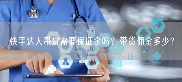 快手达人带货需要保证金吗？带货佣金多少？