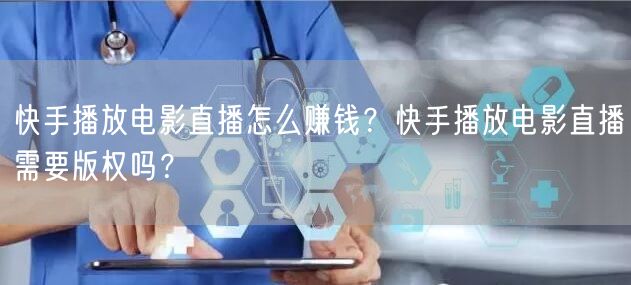 快手播放电影直播怎么赚钱？快手播放电影直播需要版权吗？