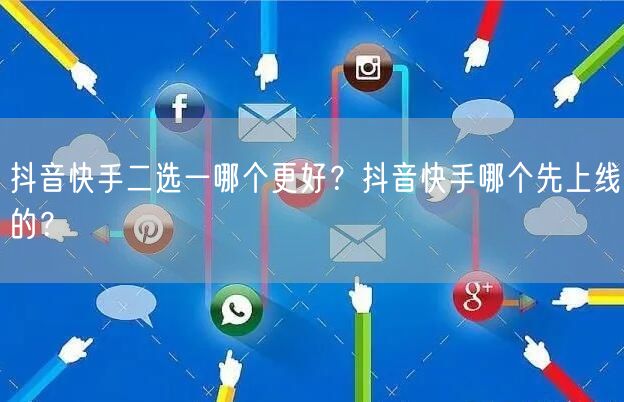 抖音快手二选一哪个更好?抖音快手哪个先上线的?