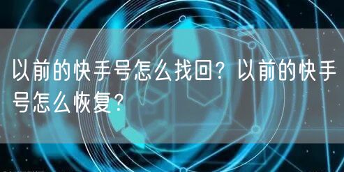 以前的快手号怎么找回?以前的快手号怎么恢复?