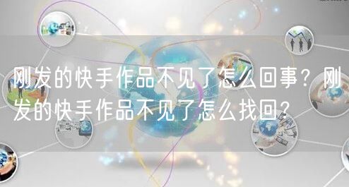 刚发的快手作品不见了怎么回事?刚发的快手作品不见了怎么找回?