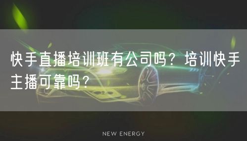 快手直播培训班有公司吗？培训快手主播可靠吗？