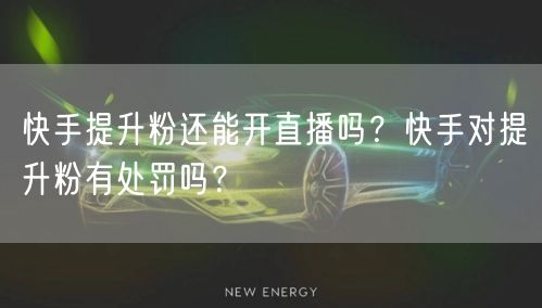 快手提升粉还能开直播吗？快手对提升粉有处罚吗？