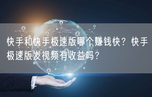 快手和快手极速版哪个赚钱快？快手极速版发视频有收益吗？