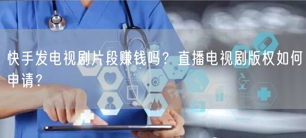 快手发电视剧片段赚钱吗？直播电视剧版权如何申请？