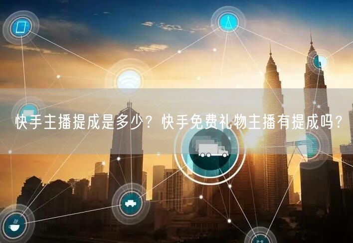 快手主播提成是多少？快手免费礼物主播有提成吗？