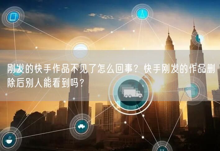刚发的快手作品不见了怎么回事？快手刚发的作品删除后别人能看到吗？