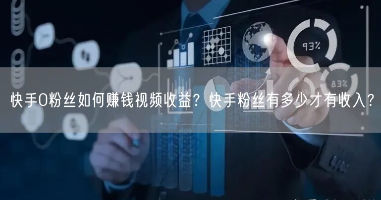 快手0粉丝如何赚钱视频收益？快手粉丝有多少才有收入？