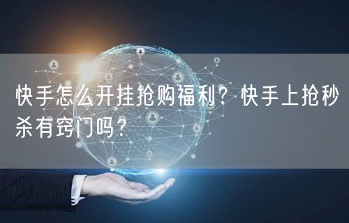 快手怎么开挂抢购福利？快手上抢秒杀有窍门吗？