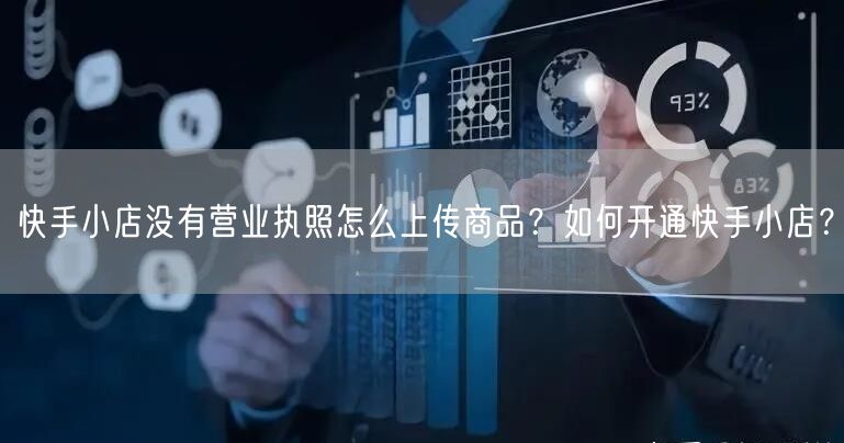 快手小店没有营业执照怎么上传商品？如何开通快手小店？