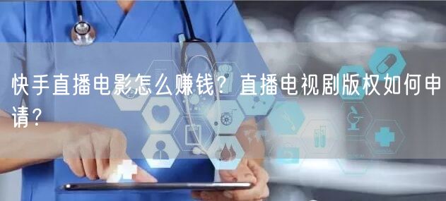 快手直播电影怎么赚钱？直播电视剧版权如何申请？