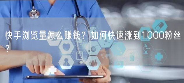 快手浏览量怎么赚钱？如何快速涨到1000粉丝？