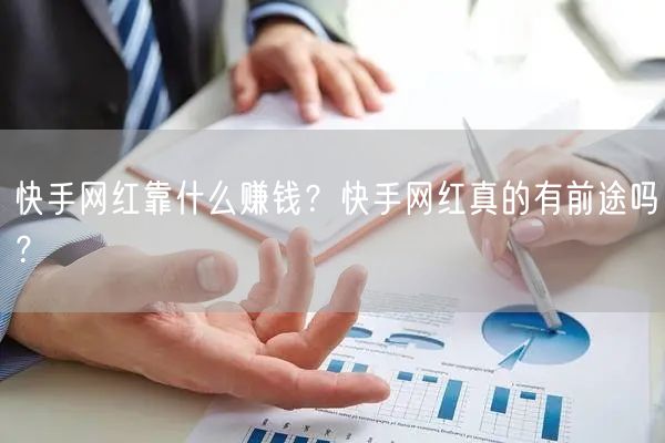 快手网红靠什么赚钱？快手网红真的有前途吗？