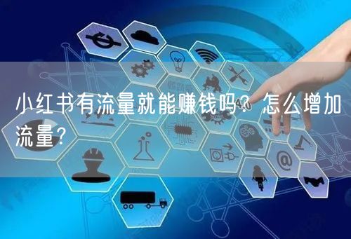 小红书有流量就能赚钱吗？怎么增加流量？