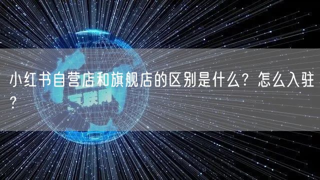 小红书自营店和旗舰店的区别是什么？怎么入驻？
