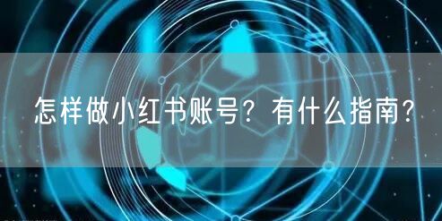怎样做小红书账号？有什么指南？