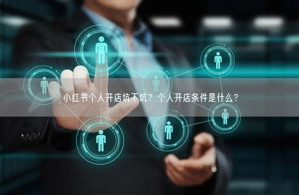 小红书个人开店坑不坑？个人开店条件是什么？