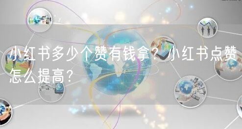 小红书多少个赞有钱拿？小红书点赞怎么提高？