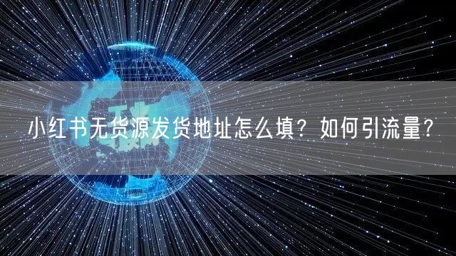 小红书无货源发货地址怎么填？如何引流量？
