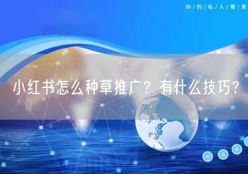 小红书怎么种草推广？有什么技巧？