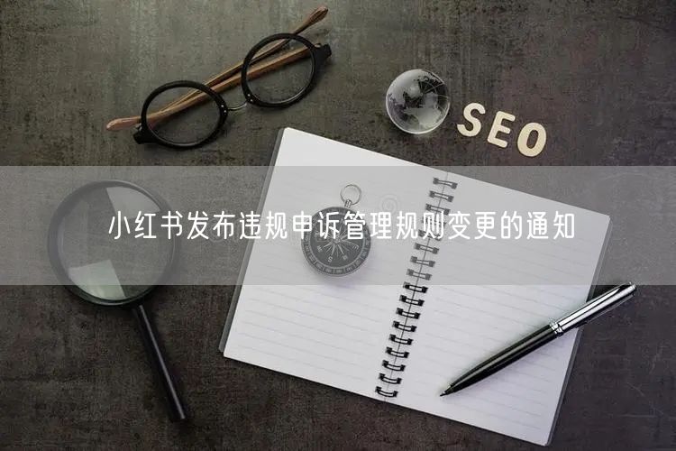 小红书发布违规申诉管理规则变更的通知