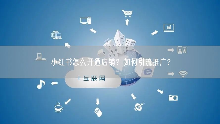 小红书怎么开通店铺？如何引流推广？
