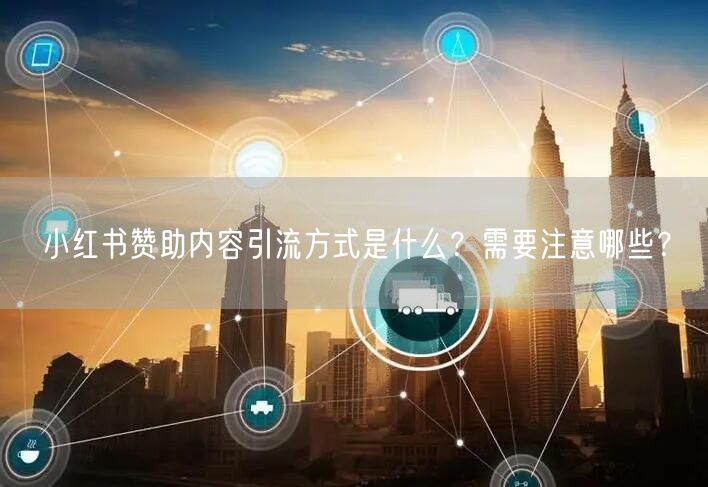 小红书赞助内容引流方式是什么？需要注意哪些？