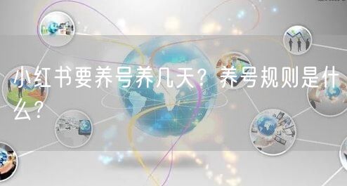 小红书要养号养几天？养号规则是什么？