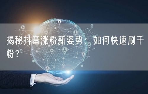 揭秘抖音涨粉新姿势：如何快速刷千粉？