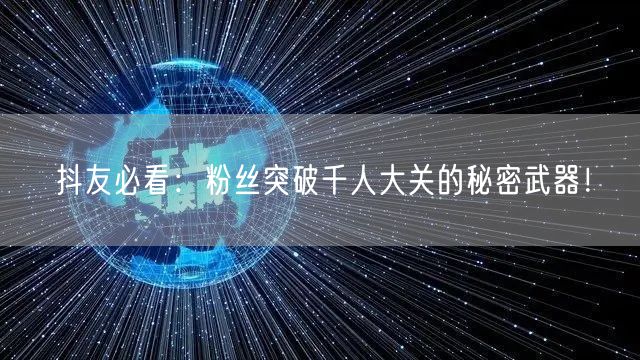 抖友必看：粉丝突破千人大关的秘密武器！