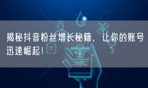 揭秘抖音粉丝增长秘籍，让你的账号迅速崛起！