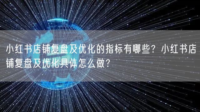 小红书店铺复盘及优化的指标有哪些?小红书店铺复盘及优化具体怎
