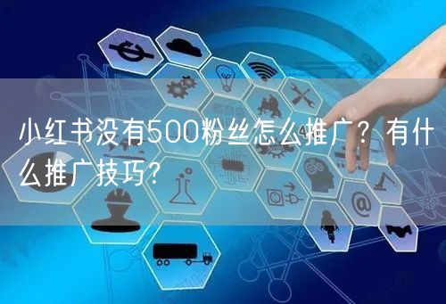 小红书没有500粉丝怎么推广?有什么推广技巧?