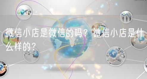 微信小店是微信的吗？微信小店是什么样的？