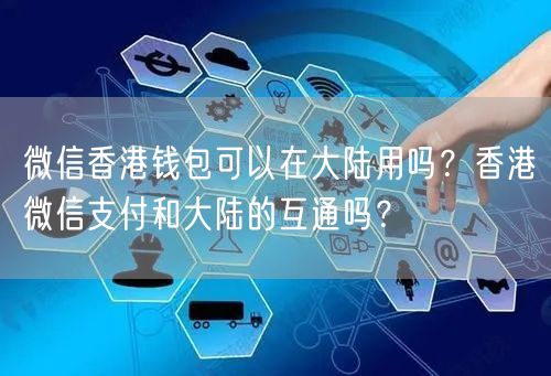 微信香港钱包可以在大陆用吗？香港微信支付和大陆的互通吗？