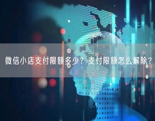微信小店支付限额多少？支付限额怎么解除？