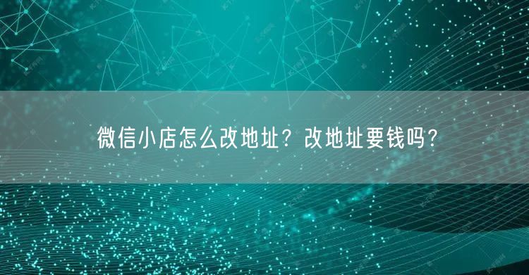微信小店怎么改地址？改地址要钱吗？