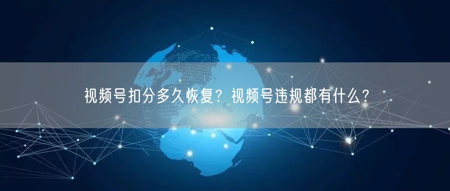 视频号扣分多久恢复？视频号违规都有什么？