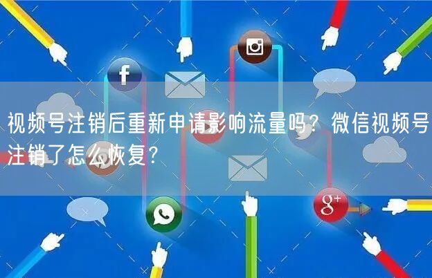 视频号注销后重新申请影响流量吗？微信视频