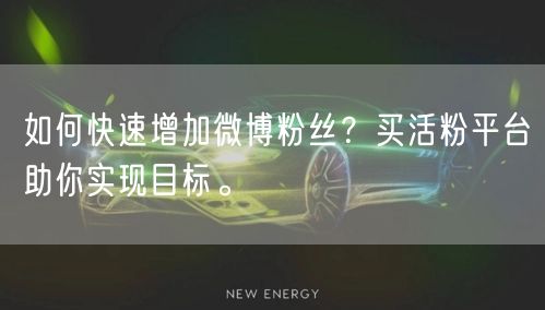 如何快速增加微博粉丝?买活粉平台助你实现目标。