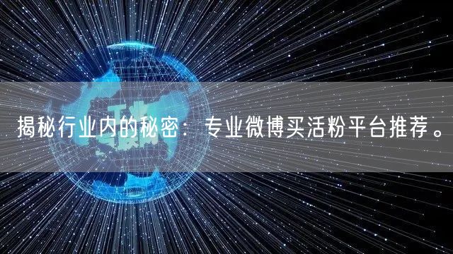 揭秘行业内的秘密：专业微博买活粉平台推荐。