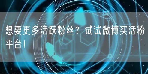 想要更多活跃粉丝？试试微博买活粉平台！