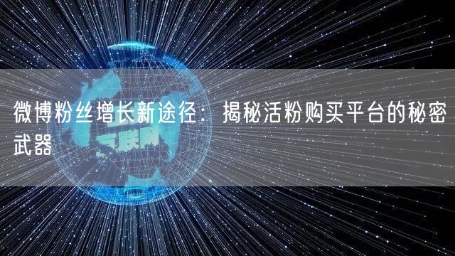 微博粉丝增长新途径：揭秘活粉购买平台的秘密武器