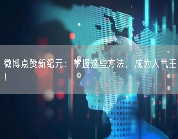 微博点赞新纪元：掌握这些方法，成为人气王！