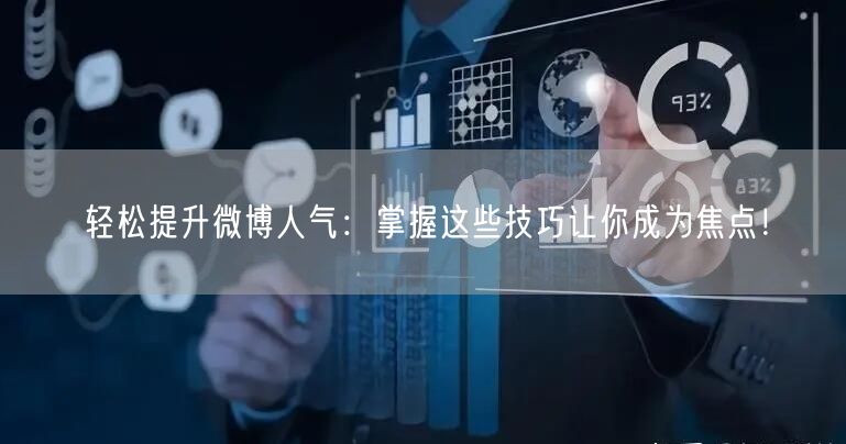 轻松提升微博人气：掌握这些技巧让你成为焦点！
