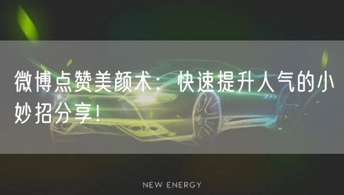 微博点赞美颜术:快速提升人气的小妙招分享!