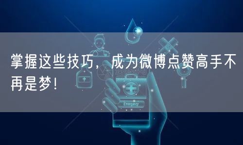 掌握这些技巧，成为微博点赞高手不再是梦！