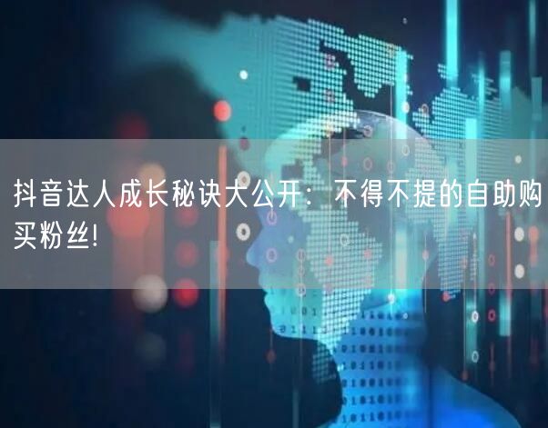 抖音达人成长秘诀大公开：不得不提的自助购买粉丝!