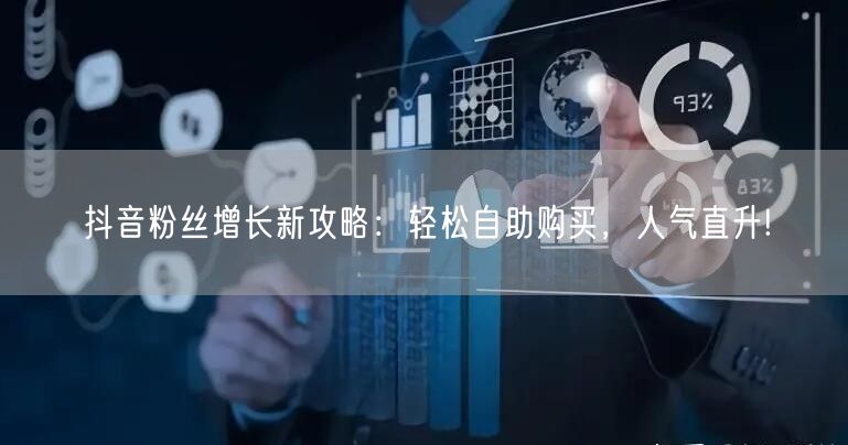 抖音粉丝增长新攻略:轻松自助购买,人气直升!